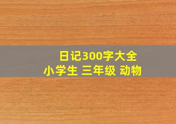 日记300字大全 小学生 三年级 动物